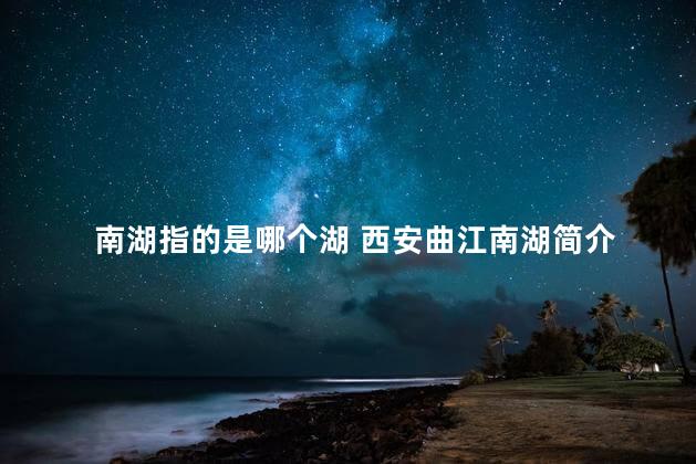 南湖指的是哪个湖 西安曲江南湖简介